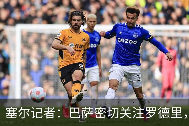 塞尔记者：巴萨密切关注罗德里，若条件合适可能承担这笔转会