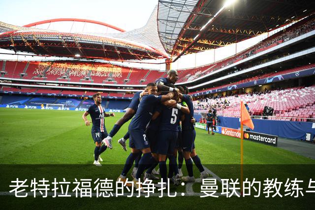 老特拉福德的挣扎：曼联的教练与管理层大戏